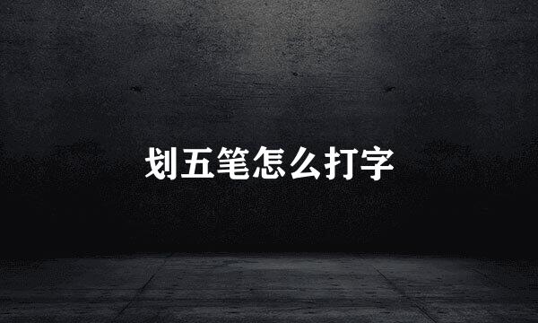 划五笔怎么打字