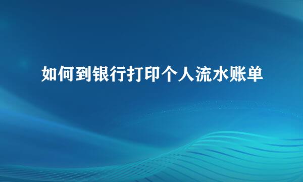 如何到银行打印个人流水账单