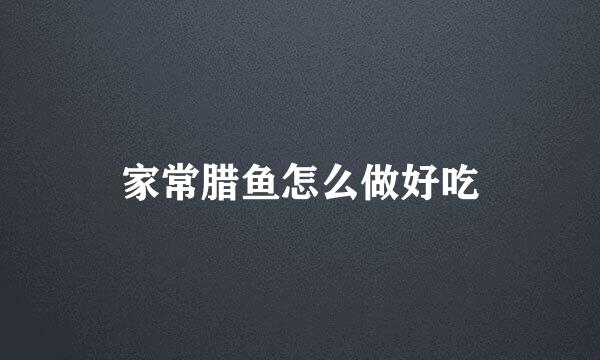 家常腊鱼怎么做好吃