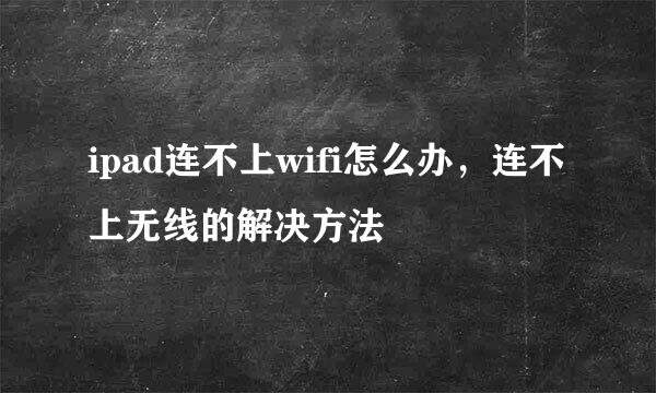 ipad连不上wifi怎么办，连不上无线的解决方法