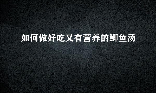 如何做好吃又有营养的鲫鱼汤