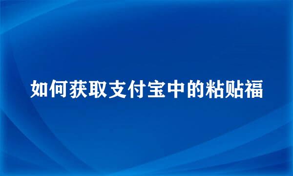 如何获取支付宝中的粘贴福