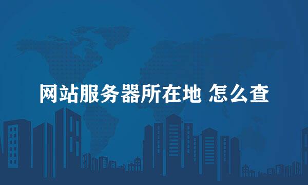网站服务器所在地 怎么查