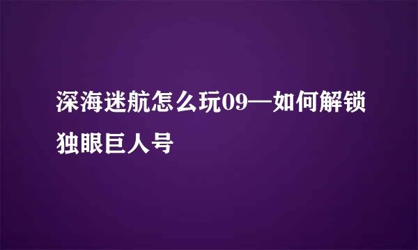 深海迷航怎么玩09—如何解锁独眼巨人号
