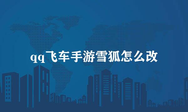 qq飞车手游雪狐怎么改