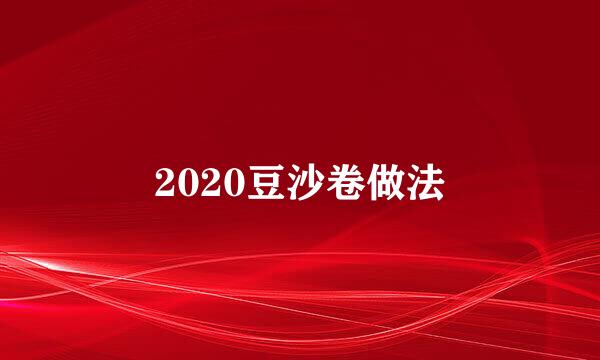2020豆沙卷做法