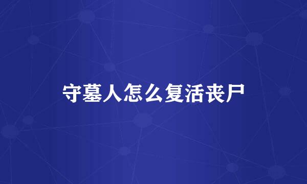 守墓人怎么复活丧尸