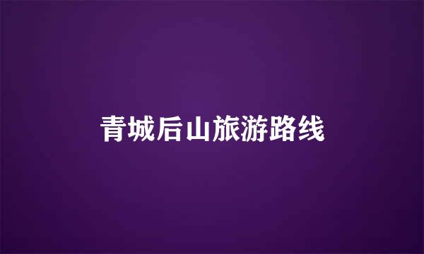 青城后山旅游路线