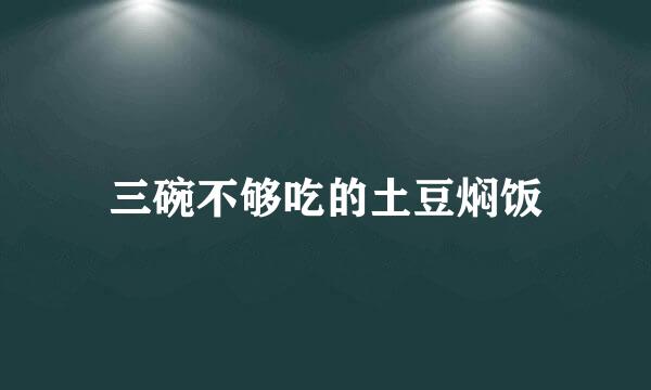 三碗不够吃的土豆焖饭