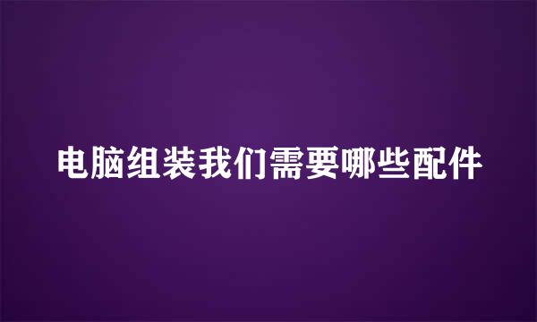 电脑组装我们需要哪些配件
