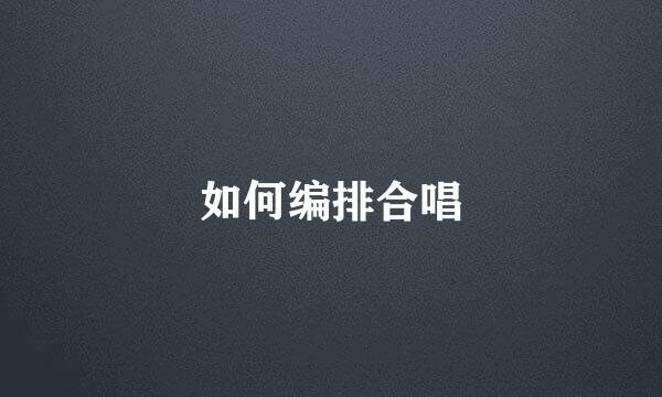 如何编排合唱