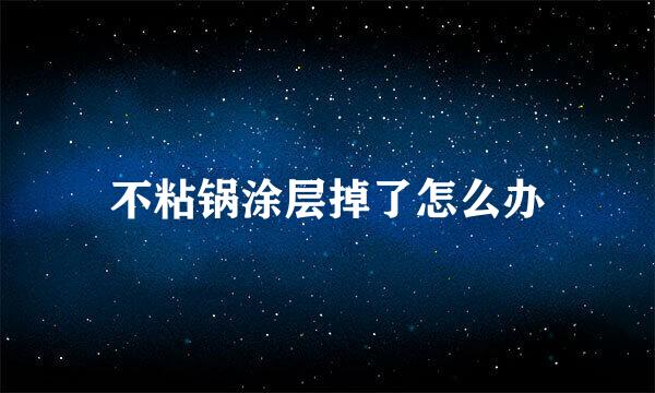 不粘锅涂层掉了怎么办