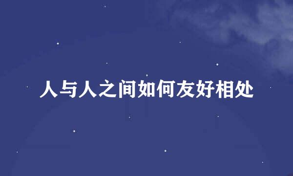 人与人之间如何友好相处