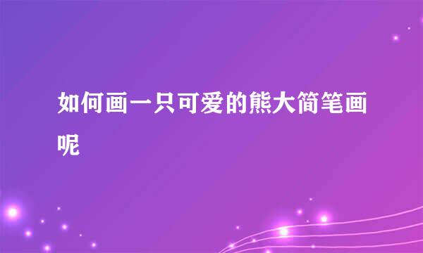 如何画一只可爱的熊大简笔画呢
