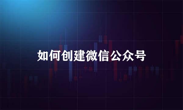 如何创建微信公众号