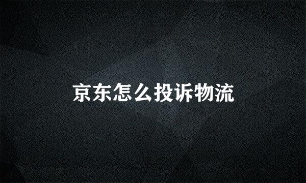 京东怎么投诉物流