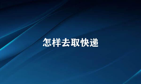 怎样去取快递