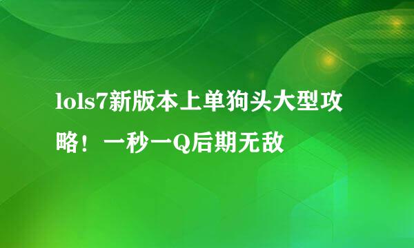 lols7新版本上单狗头大型攻略！一秒一Q后期无敌