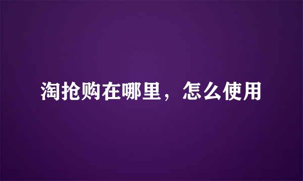 淘抢购在哪里，怎么使用