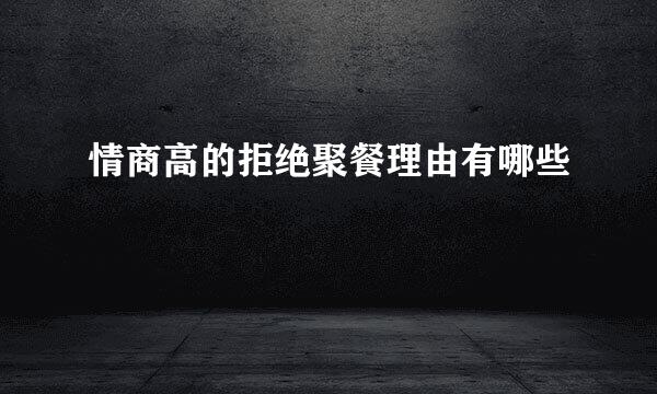 情商高的拒绝聚餐理由有哪些
