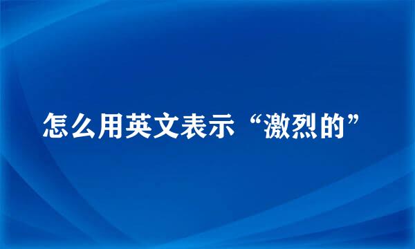 怎么用英文表示“激烈的”