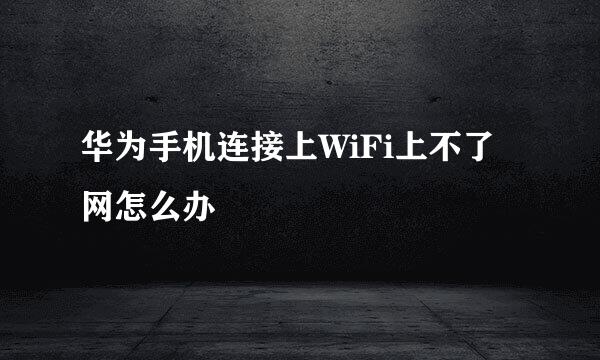 华为手机连接上WiFi上不了网怎么办