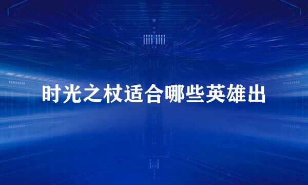 时光之杖适合哪些英雄出