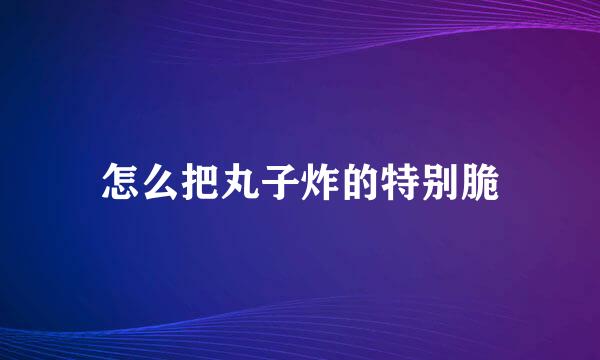 怎么把丸子炸的特别脆