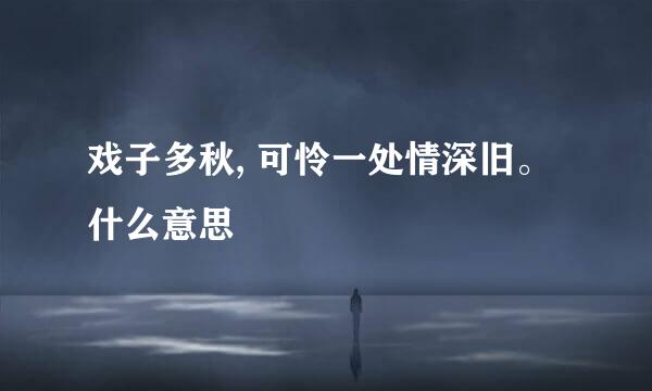 戏子多秋, 可怜一处情深旧。什么意思