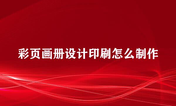 彩页画册设计印刷怎么制作