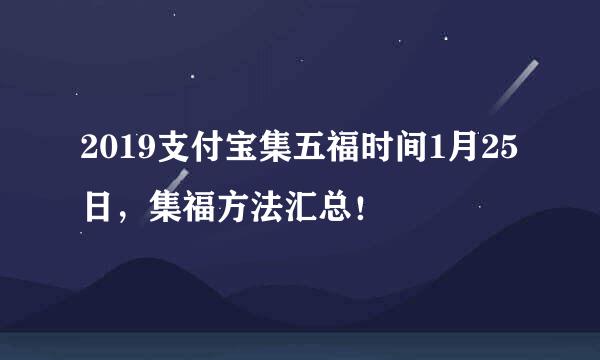 2019支付宝集五福时间1月25日，集福方法汇总！