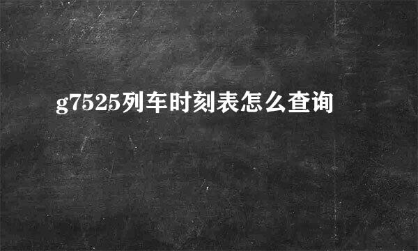 g7525列车时刻表怎么查询