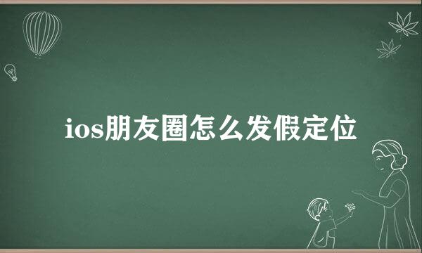 ios朋友圈怎么发假定位
