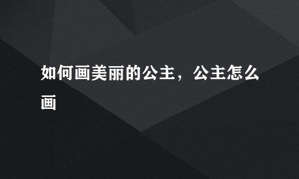 如何画美丽的公主，公主怎么画
