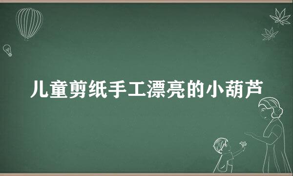 儿童剪纸手工漂亮的小葫芦