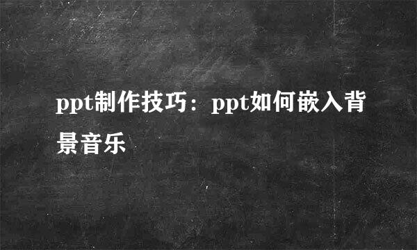 ppt制作技巧：ppt如何嵌入背景音乐