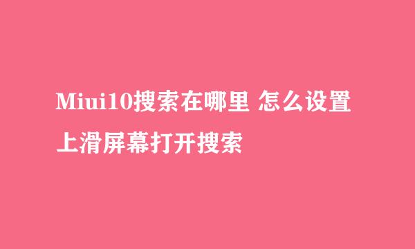 Miui10搜索在哪里 怎么设置上滑屏幕打开搜索