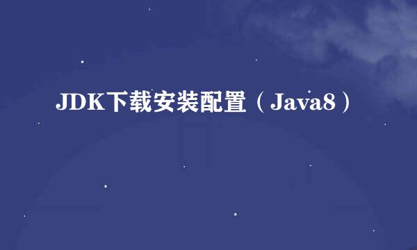 JDK下载安装配置（Java8）
