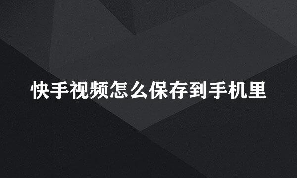 快手视频怎么保存到手机里