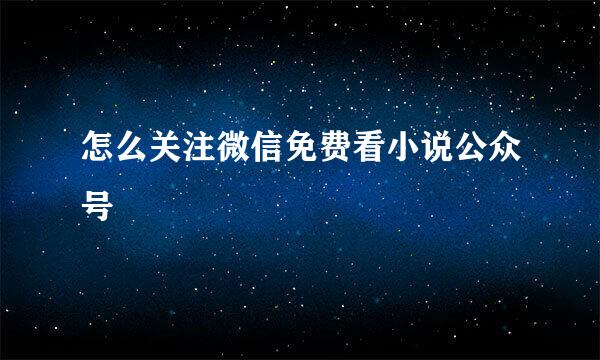 怎么关注微信免费看小说公众号