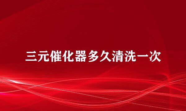 三元催化器多久清洗一次