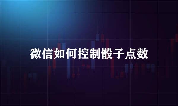 微信如何控制骰子点数
