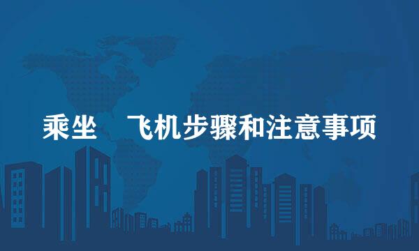 乘坐​飞机步骤和注意事项