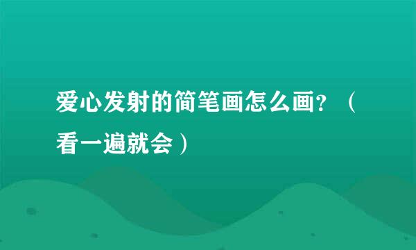 爱心发射的简笔画怎么画？（看一遍就会）