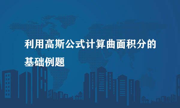 利用高斯公式计算曲面积分的基础例题