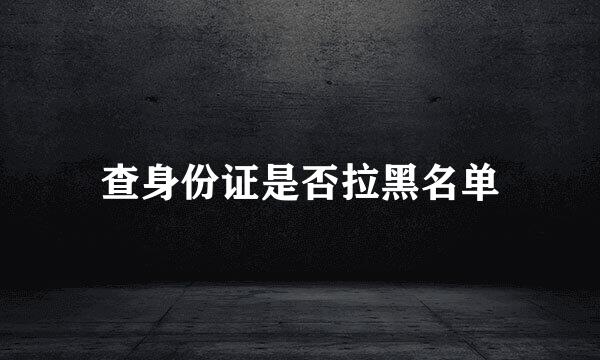查身份证是否拉黑名单