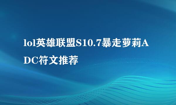 lol英雄联盟S10.7暴走萝莉ADC符文推荐