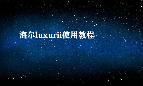 海尔luxurii使用教程