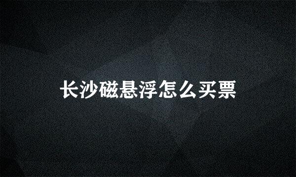 长沙磁悬浮怎么买票