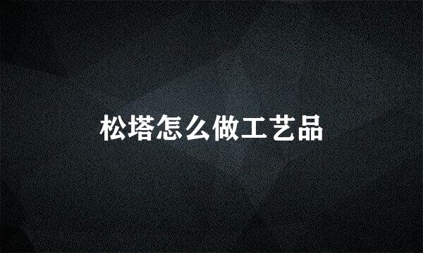 松塔怎么做工艺品